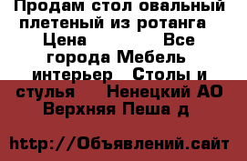 Продам стол овальный плетеный из ротанга › Цена ­ 48 650 - Все города Мебель, интерьер » Столы и стулья   . Ненецкий АО,Верхняя Пеша д.